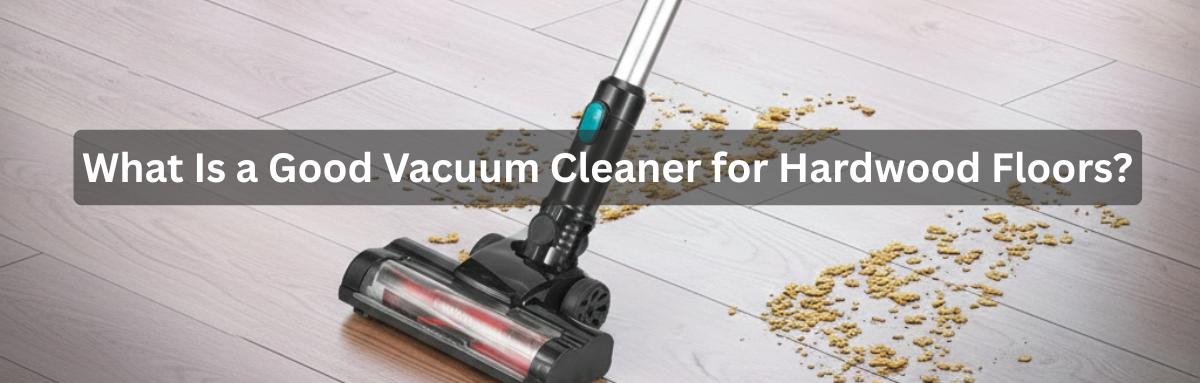 What Is a Good Vacuum Cleaner for Hardwood Floors