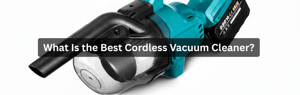What Is the Best Cordless Vacuum Cleaner? The Ultimate Guide to Choosing Your Perfect Model